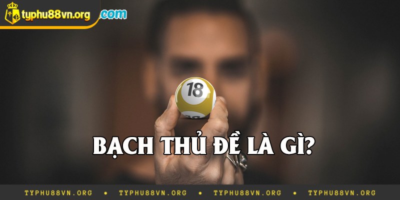 Tìm hiểu thông tin về bạch thủ đề